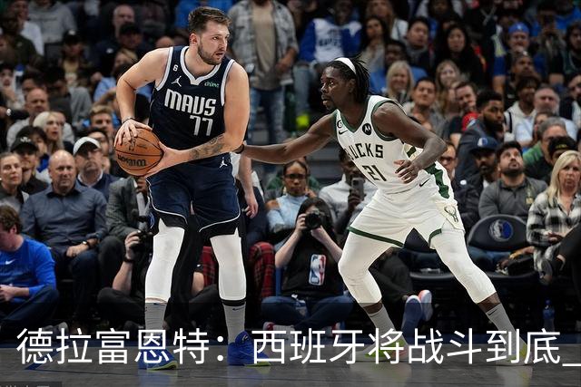 德拉富恩特：西班牙将战斗到底 巴西队仍然是诸强学习的榜样